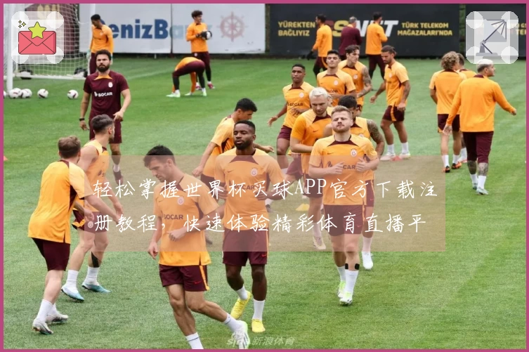 轻松掌握世界杯买球APP官方下载注册教程，快速体验精彩体育直播平台功能