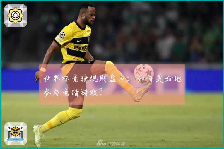世界杯竞猜规则盘点：如何更好地参与竞猜游戏？