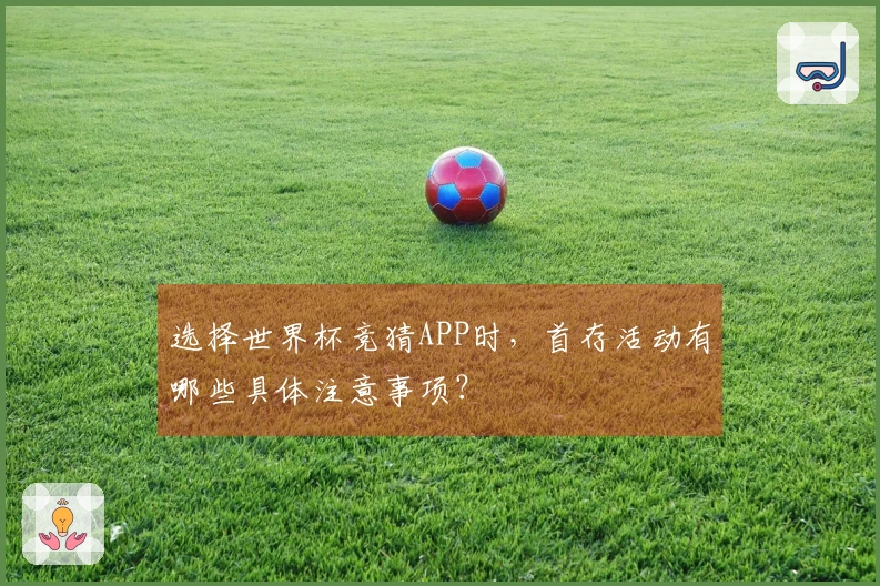选择世界杯竞猜APP时，首存活动有哪些具体注意事项？