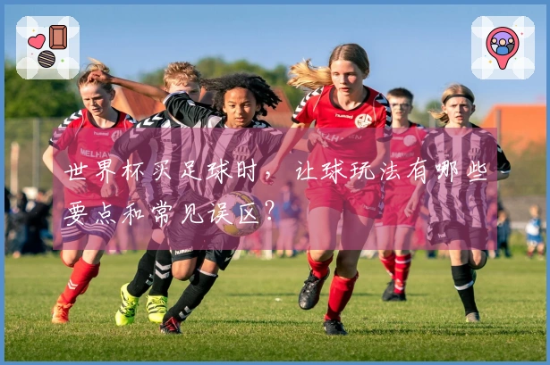 世界杯买足球时，让球玩法有哪些要点和常见误区？