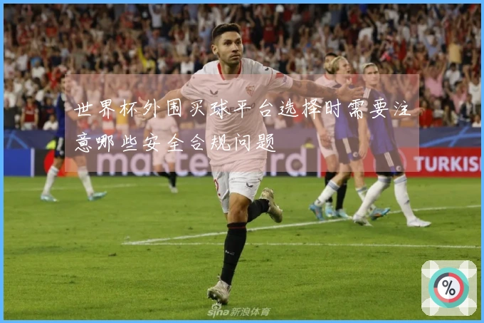 世界杯外围买球平台选择时需要注意哪些安全合规问题