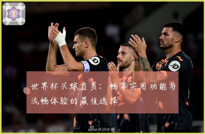 世界杯买球首页：畅享实用功能与流畅体验的最佳选择