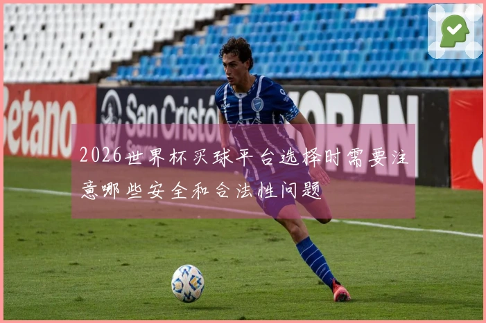 2026世界杯买球平台选择时需要注意哪些安全和合法性问题
