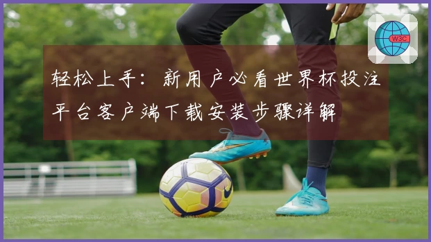 轻松上手：新用户必看世界杯投注平台客户端下载安装步骤详解