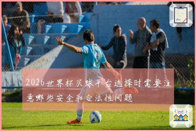 2026世界杯买球平台选择时需要注意哪些安全和合法性问题