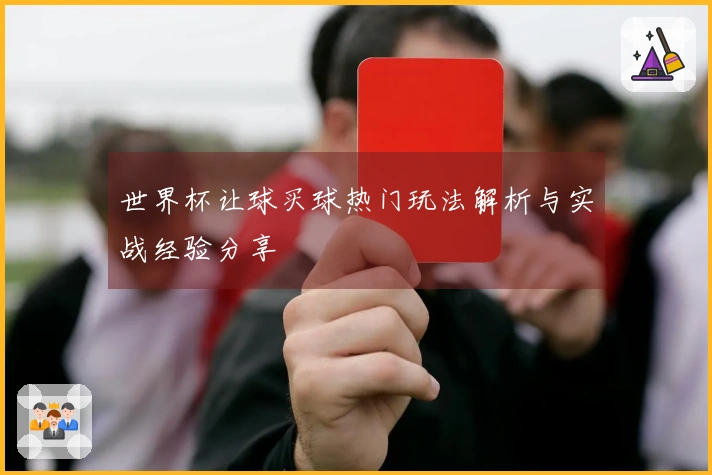 世界杯让球买球热门玩法解析与实战经验分享