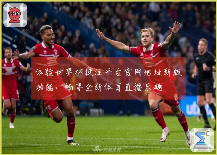 体验世界杯投注平台官网地址新版功能，畅享全新体育直播乐趣