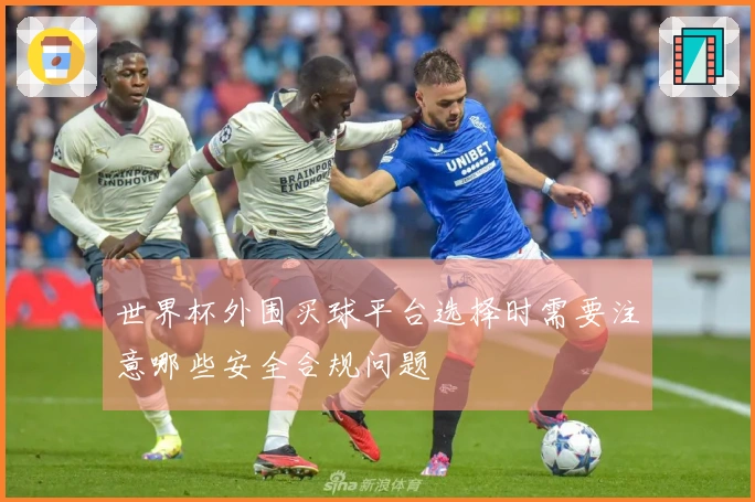 世界杯外围买球平台选择时需要注意哪些安全合规问题