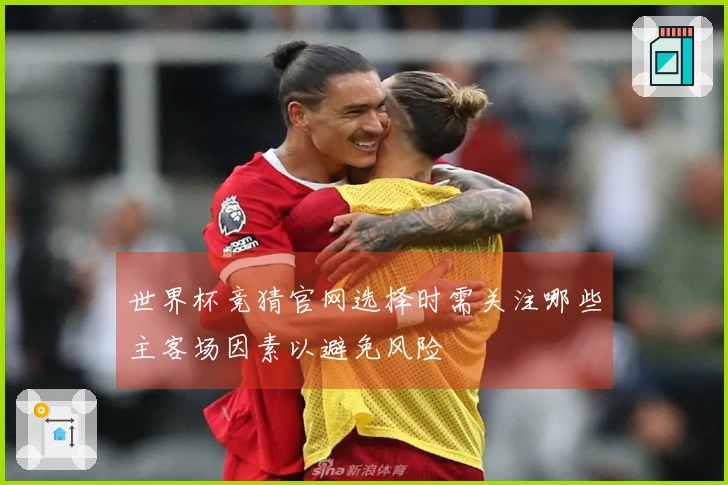 世界杯竞猜官网选择时需关注哪些主客场因素以避免风险