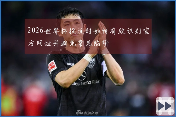 2026世界杯投注时如何有效识别官方网址并避免常见陷阱