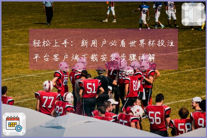 轻松上手：新用户必看世界杯投注平台客户端下载安装步骤详解