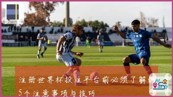 注册世界杯投注平台前必须了解的5个注意事项与技巧