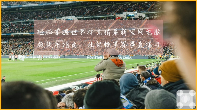 轻松掌握世界杯竞猜最新官网电脑版使用指南，让你畅享赛事直播与互动体验
