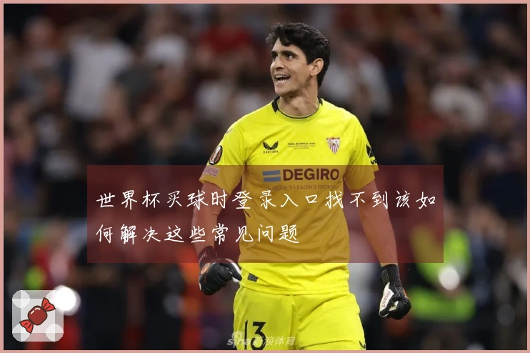 世界杯买球时登录入口找不到该如何解决这些常见问题