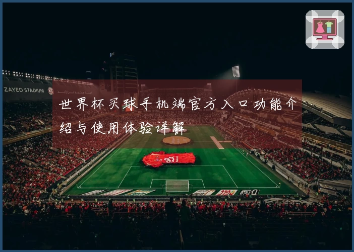 世界杯买球手机端官方入口功能介绍与使用体验详解